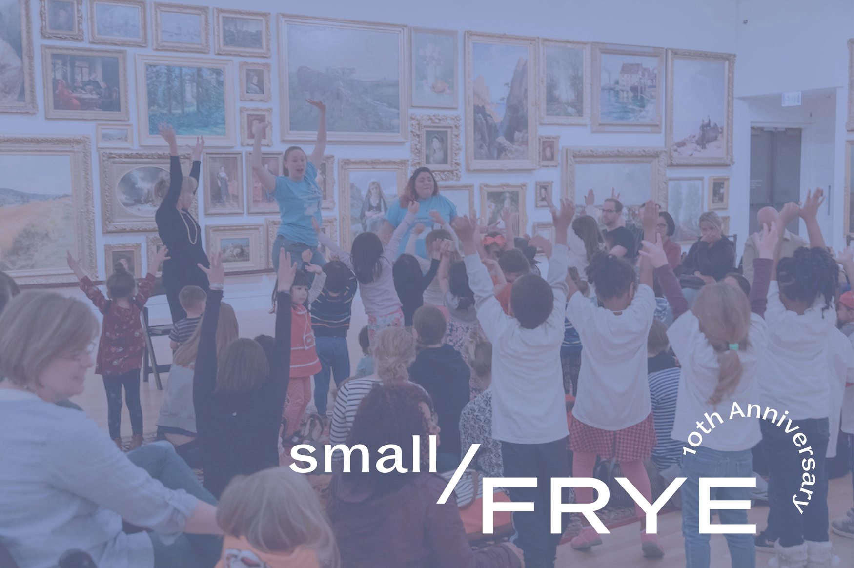 Photo of kids and teaching artists at a Small Frye program in the Frye Salon with a light blue color overlay and the words "small / FRYE 10th Anniversary" in white over the lower right corner of the image
